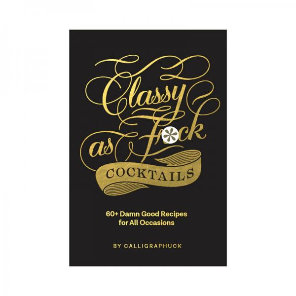 Calligraphuck Classy As Fuck Cocktails: 60+ Damn Good Recipes For All Occasions