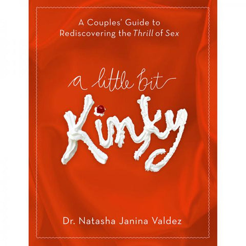 A Little Bit Kinky: A Couples' Guide To Rediscovering The Thrill Of Sex